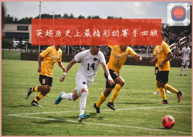 英超历史上最精彩的赛季回顾