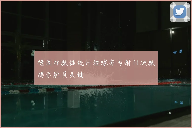 德国杯数据统计控球率与射门次数揭示胜负关键