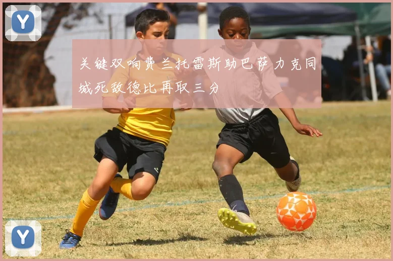 关键双响费兰托雷斯助巴萨力克同城死敌德比再取三分