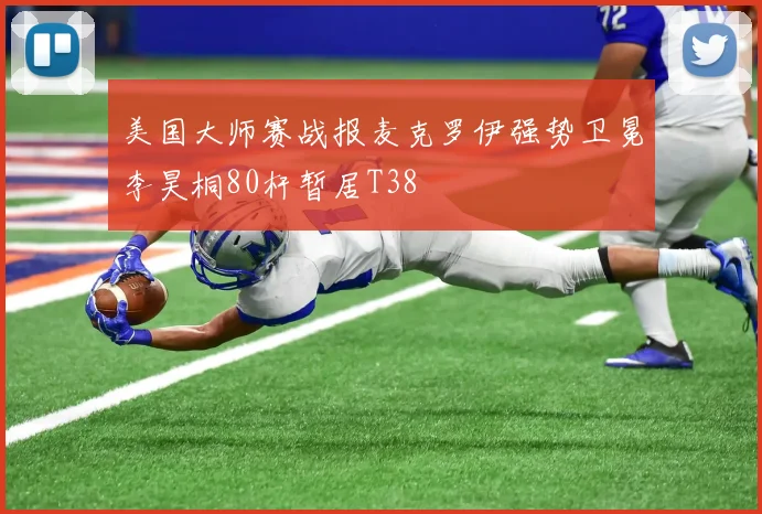 美国大师赛战报麦克罗伊强势卫冕李昊桐80杆暂居T38