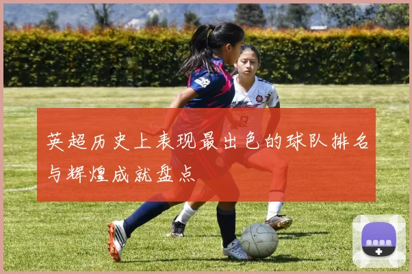 英超历史上表现最出色的球队排名与辉煌成就盘点